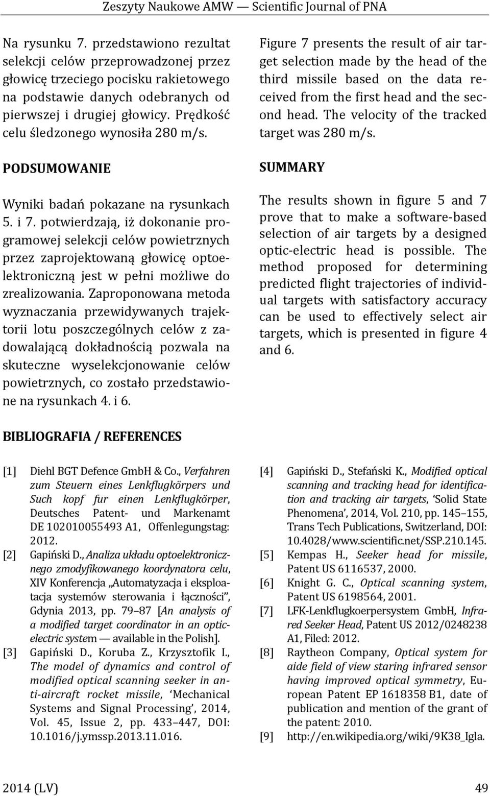 zaprojektowaną głowicę optoelektroniczną jest w pełni możliwe do zrealizowania Zaproponowana metoda wyznaczania przewidywanych trajektorii lotu poszczególnych celów z zadowalającą dokładnością