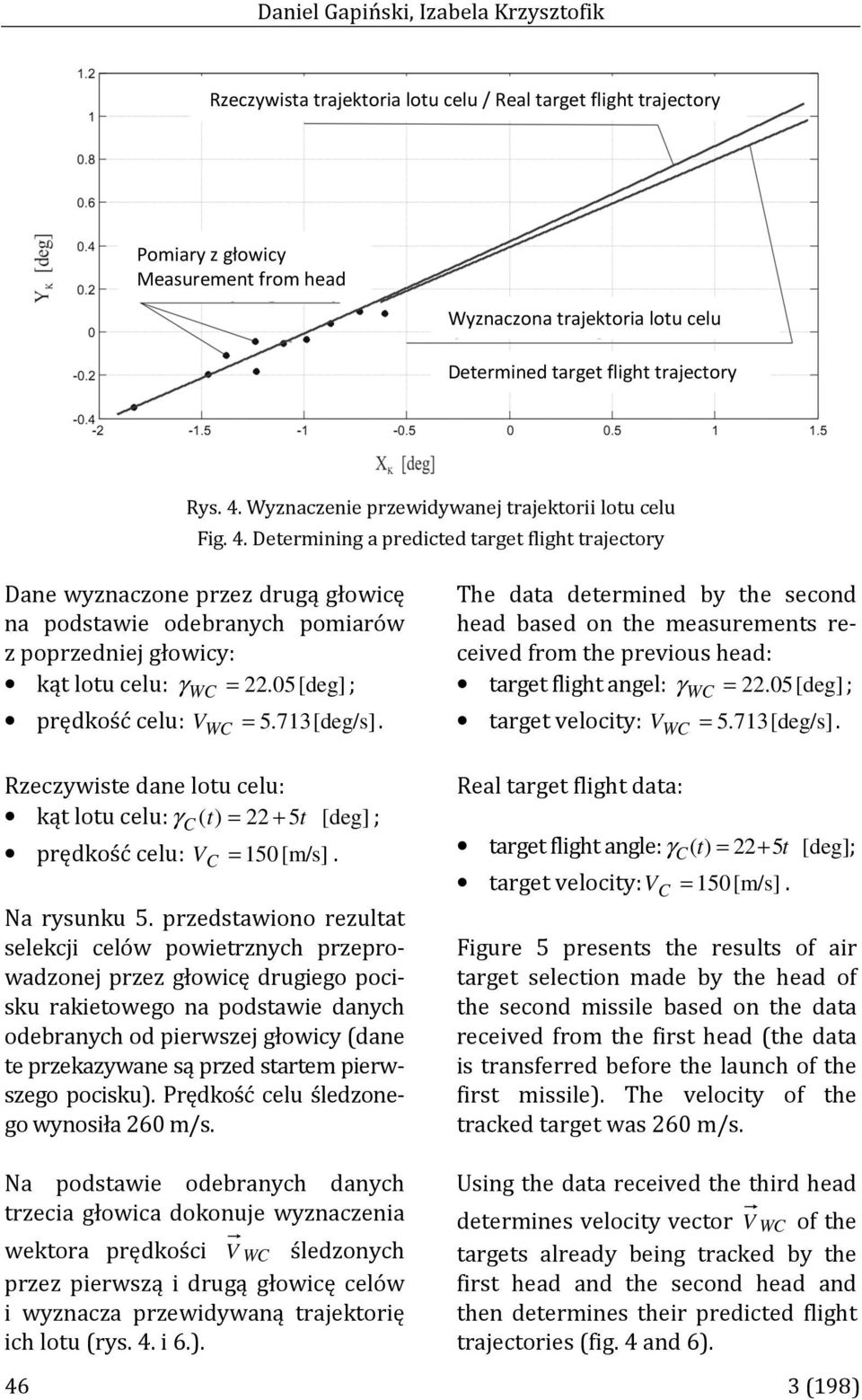 poprzedniej głowicy: kąt lotu celu: γ = 2205[deg] ; prędkość celu: V = 5713[deg/s] Rzeczywiste dane lotu celu: kąt lotu celu: γ ( t) = 22 5t [deg]; C + prędkość celu: V = 150[m/s] Na rysunku 5