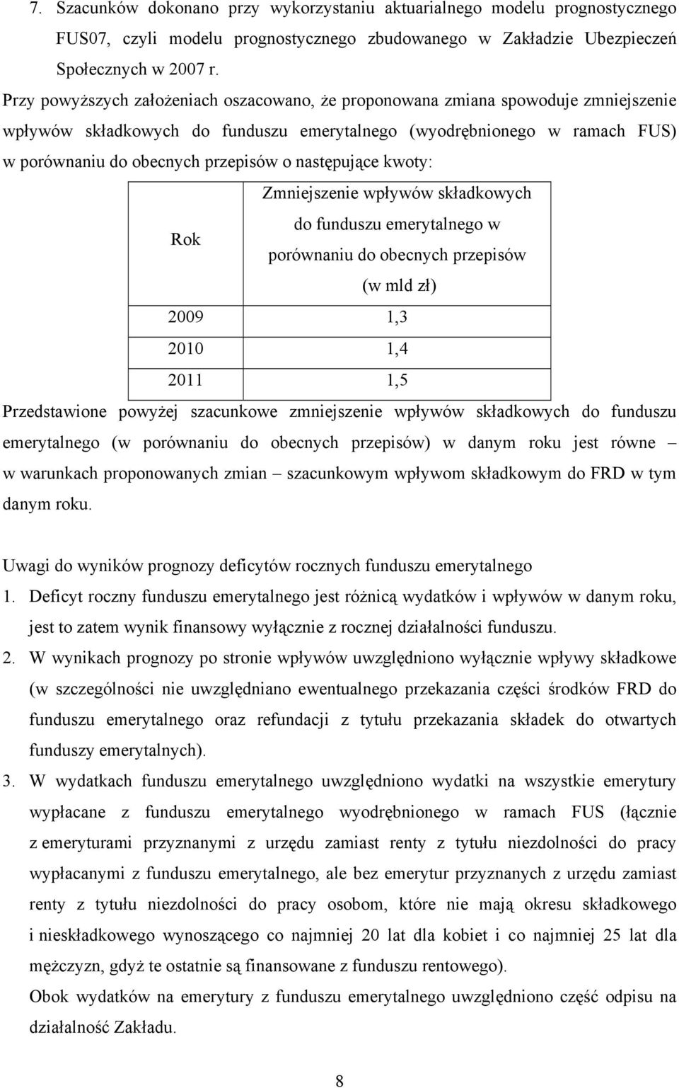 następujące kwoty: Zmniejszenie wpływów składkowych do funduszu emerytalnego w Rok porównaniu do obecnych przepisów (w mld zł) 2009 1,3 2010 1,4 2011 1,5 Przedstawione powyżej szacunkowe zmniejszenie