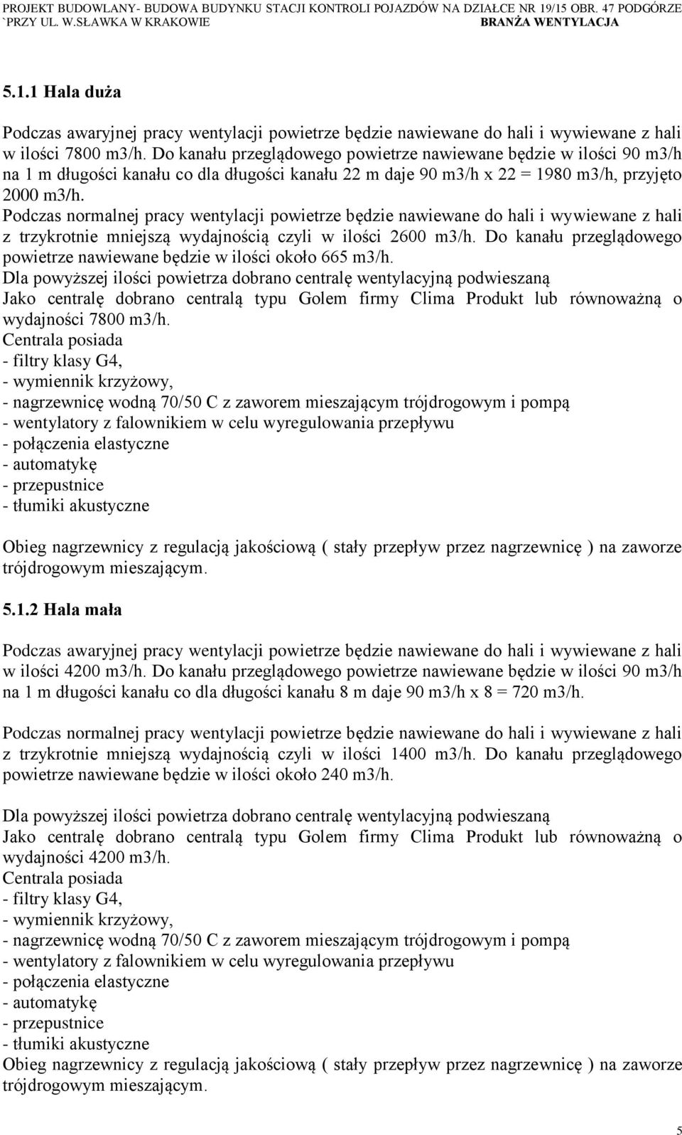 Podczas normalnej pracy wentylacji powietrze będzie nawiewane do hali i wywiewane z hali z trzykrotnie mniejszą wydajnością czyli w ilości 2600 m3/h.