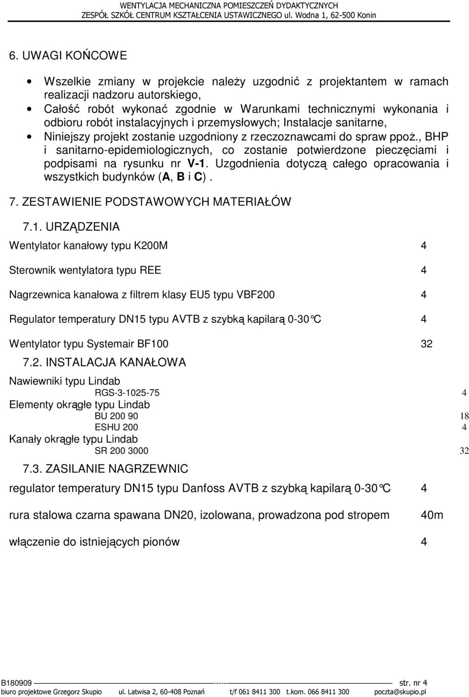 , BHP i sanitarno-epidemiologicznych, co zostanie potwierdzone pieczęciami i podpisami na rysunku nr V-1. Uzgodnienia dotyczą całego opracowania i wszystkich budynków (A, B i C). 7.