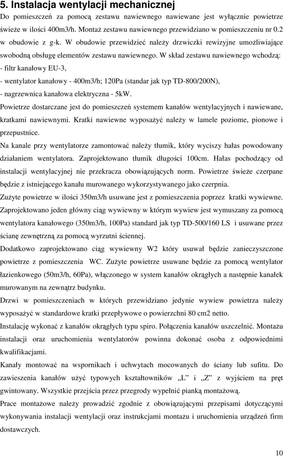 W skład zestawu nawiewnego wchodzą: - filtr kanałowy EU-3, - wentylator kanałowy - 400m3/h; 120Pa (standar jak typ TD-800/200N), - nagrzewnica kanałowa elektryczna - 5kW.