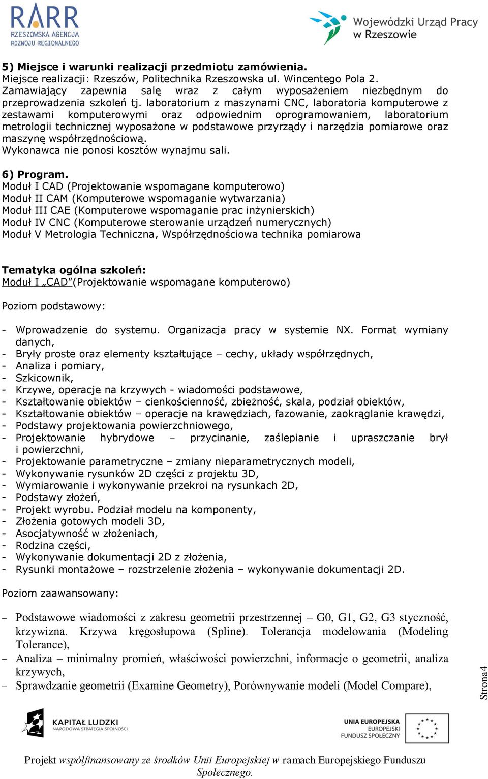 laboratorium z maszynami CNC, laboratoria komputerowe z zestawami komputerowymi oraz odpowiednim oprogramowaniem, laboratorium metrologii technicznej wyposażone w podstawowe przyrządy i narzędzia