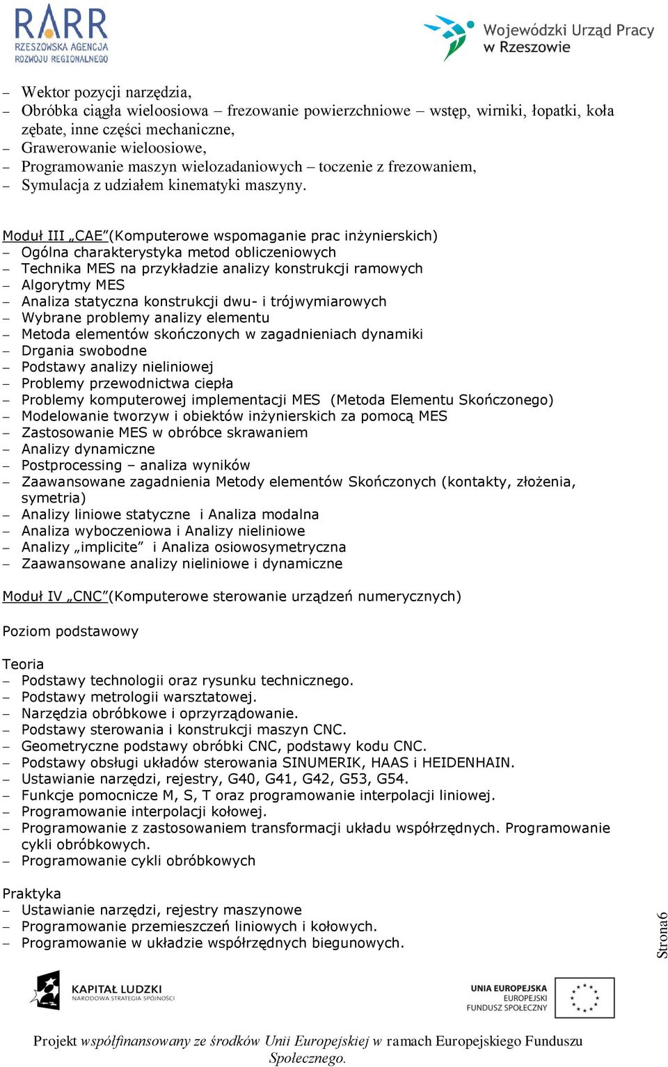 Moduł III CAE (Komputerowe wspomaganie prac inżynierskich) Ogólna charakterystyka metod obliczeniowych Technika MES na przykładzie analizy konstrukcji ramowych Algorytmy MES Analiza statyczna