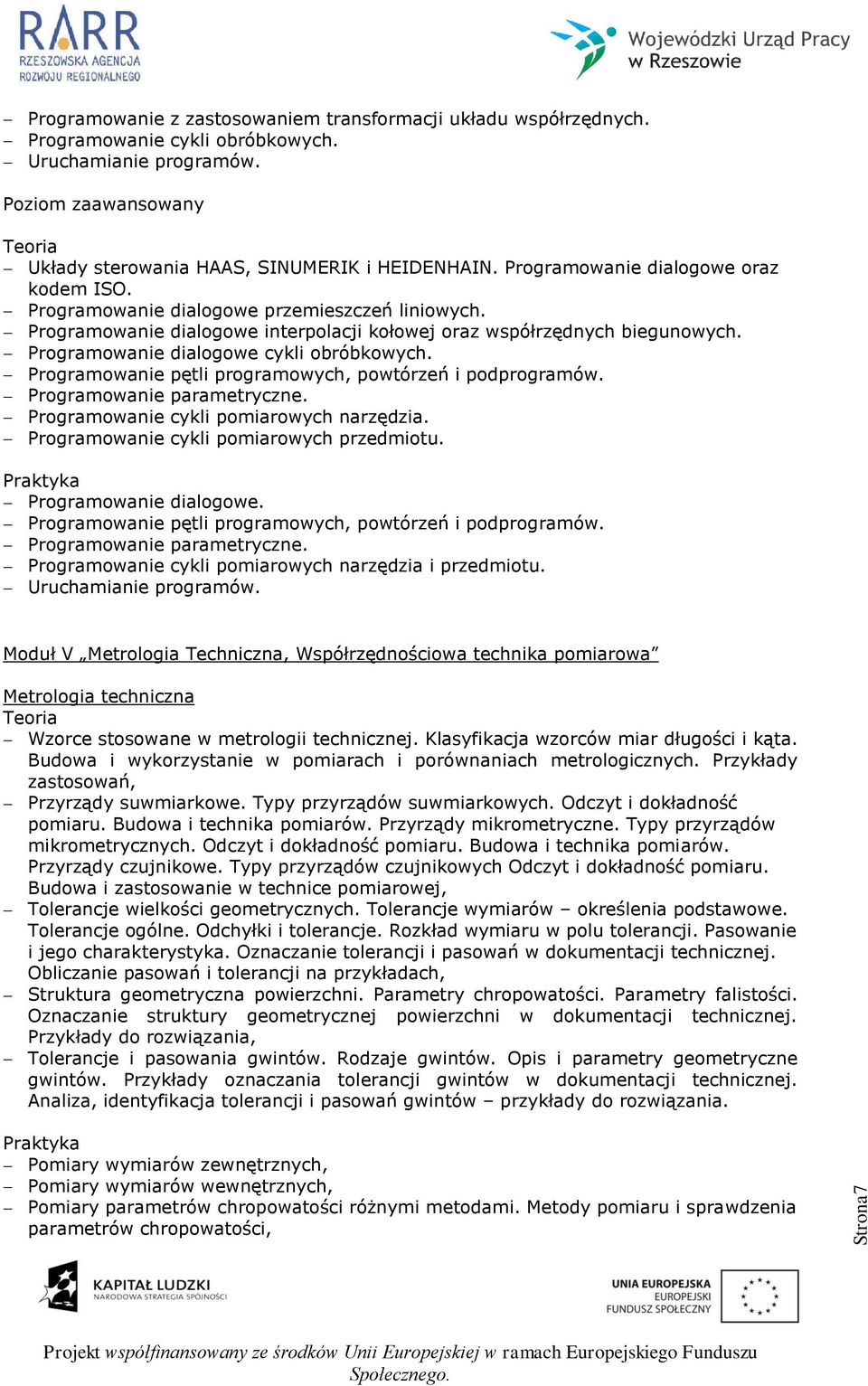 Programowanie dialogowe interpolacji kołowej oraz współrzędnych biegunowych. Programowanie dialogowe cykli obróbkowych. Programowanie pętli programowych, powtórzeń i podprogramów.