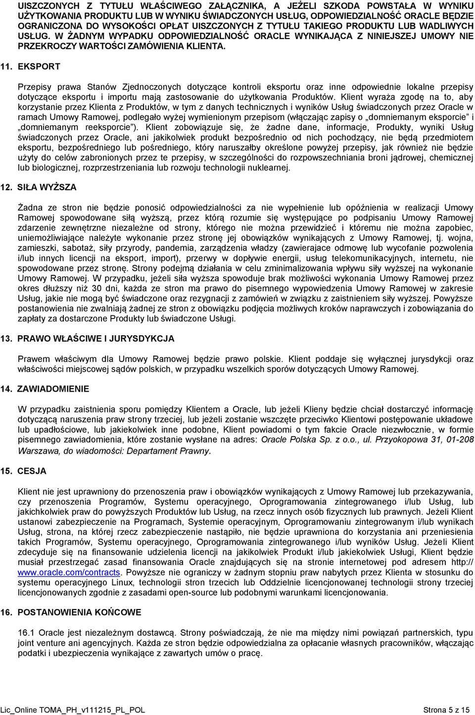 EKSPORT Przepisy prawa Stanów Zjednoczonych dotyczące kontroli eksportu oraz inne odpowiednie lokalne przepisy dotyczące eksportu i importu mają zastosowanie do użytkowania Produktów.