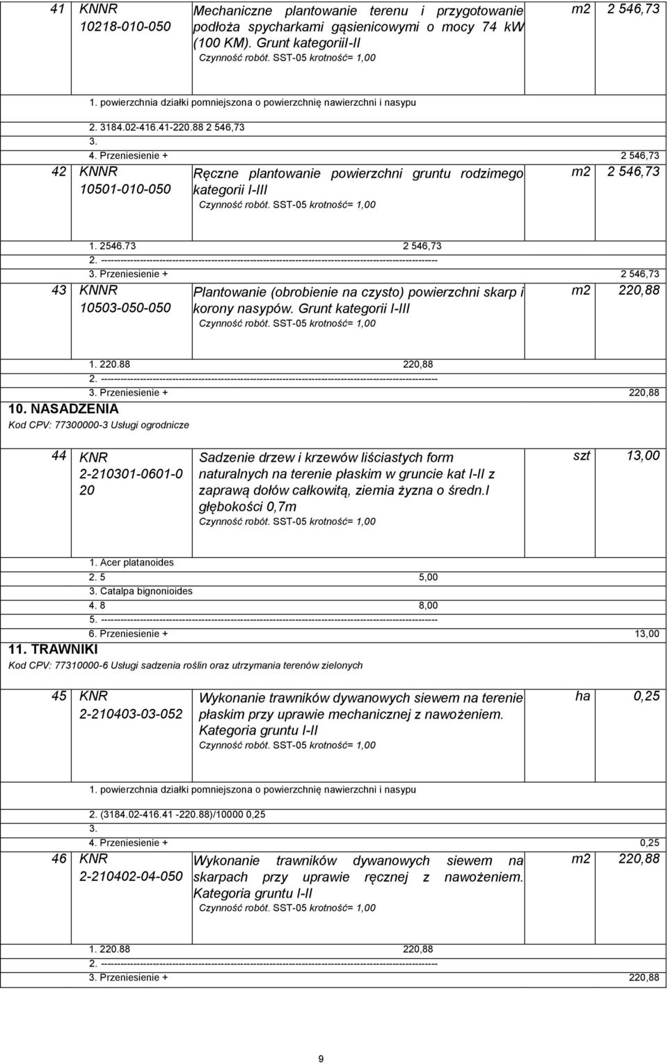 Czynność robót SST-5 krotność= 1, m2 2 546,73 1 254673 2 546,73 3 Przeniesienie + 2 546,73 43 KNNR 153-5-5 Plantowanie (obrobienie na czysto) powierzchni skarp i korony nasypów Grunt kategorii I-III