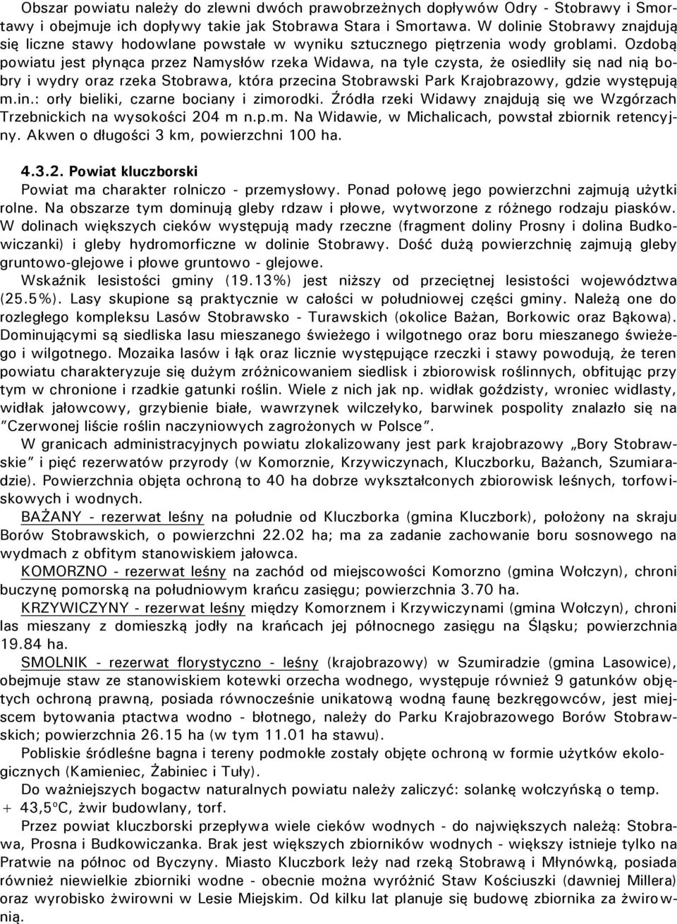 Ozdobą powiatu jest płynąca przez Namysłów rzeka Widawa, na tyle czysta, że osiedliły się nad nią bobry i wydry oraz rzeka Stobrawa, która przecina Stobrawski Park Krajobrazowy, gdzie występują m.in.: orły bieliki, czarne bociany i zimorodki.