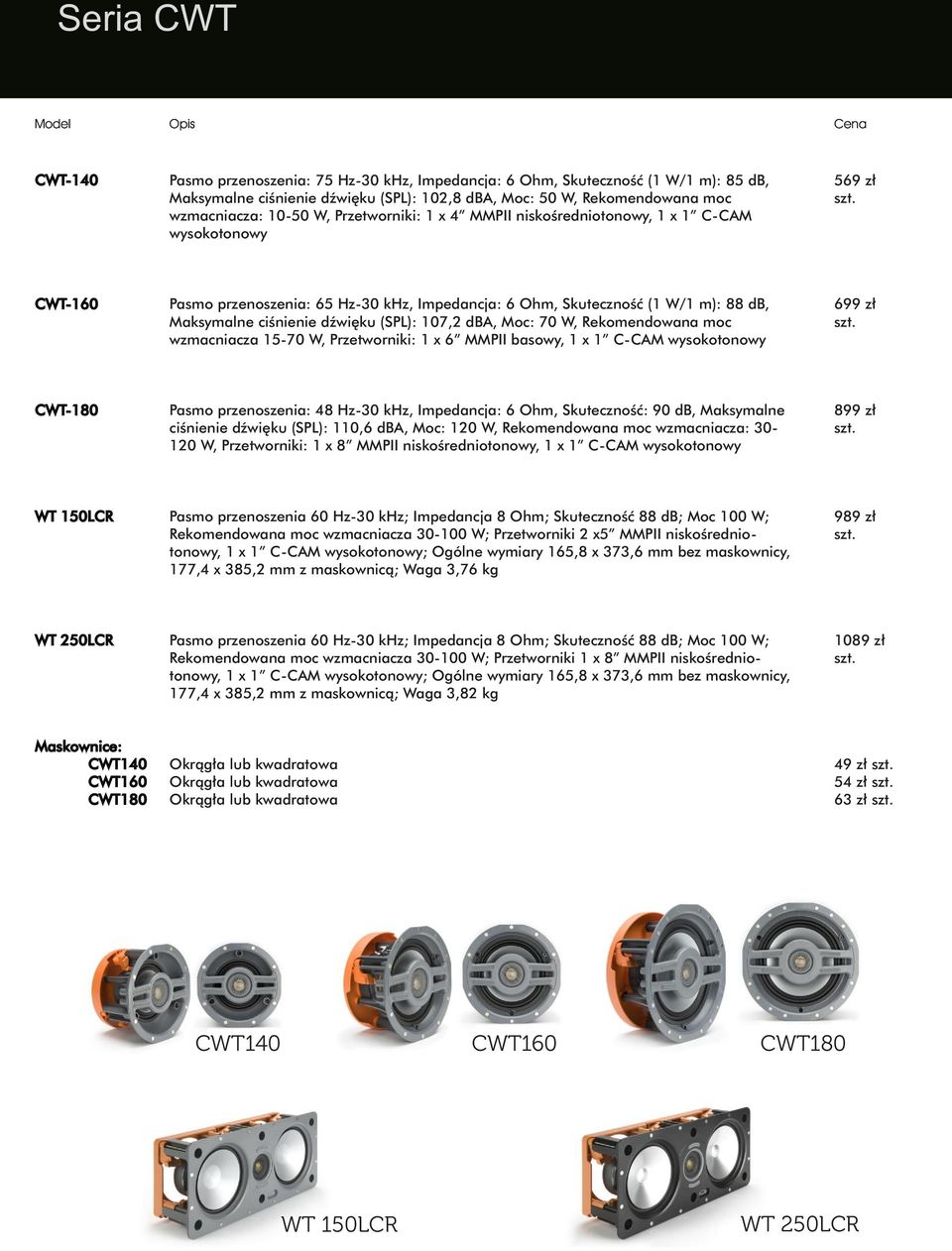 (SPL): 107,2 dba, Moc: 70 W, Rekomendowana moc wzmacniacza 15-70 W, Przetworniki: 1 x 6 MMPII basowy, 1 x 1 C-CAM wysokotonowy 699 zł CWT-180 Pasmo przenoszenia: 48 Hz-30 khz, Impedancja: 6 Ohm,