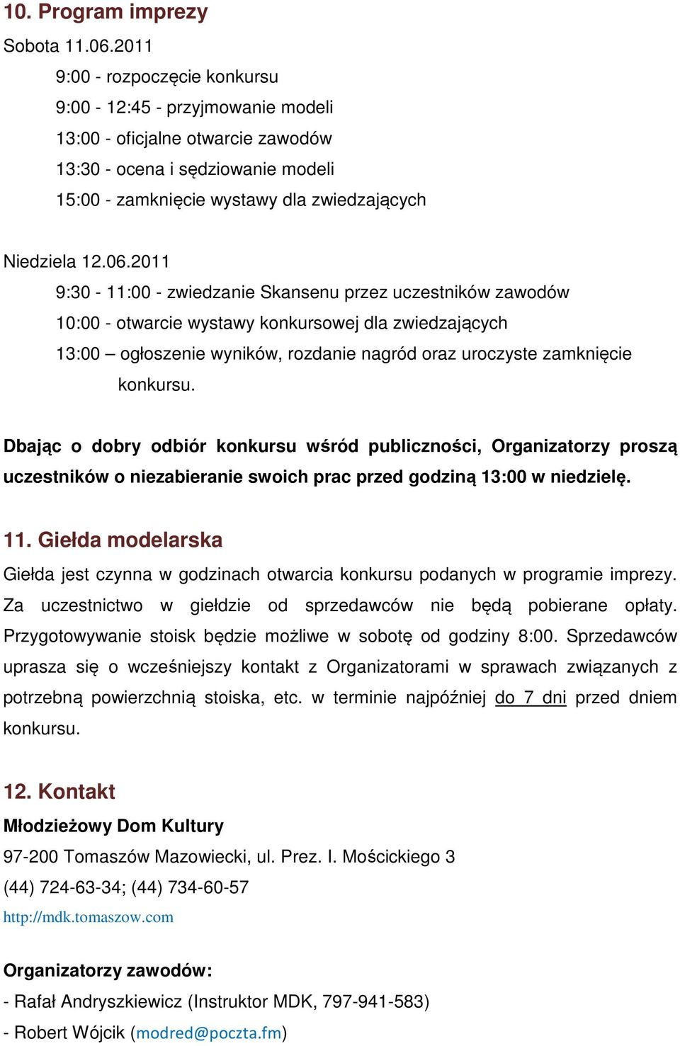 2011 9:30-11:00 - zwiedzanie Skansenu przez uczestników zawodów 10:00 - otwarcie wystawy konkursowej dla zwiedzających 13:00 ogłoszenie wyników, rozdanie nagród oraz uroczyste zamknięcie konkursu.