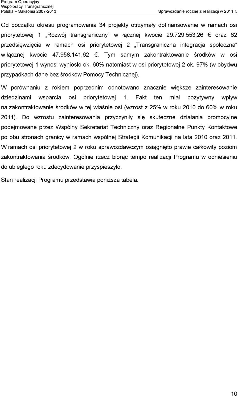 Tym samym zakontraktowanie środków w osi priorytetowej 1 wynosi wyniosło ok. 60% natomiast w osi priorytetowej 2 ok. 97% (w obydwu przypadkach dane bez środków Pomocy Technicznej).