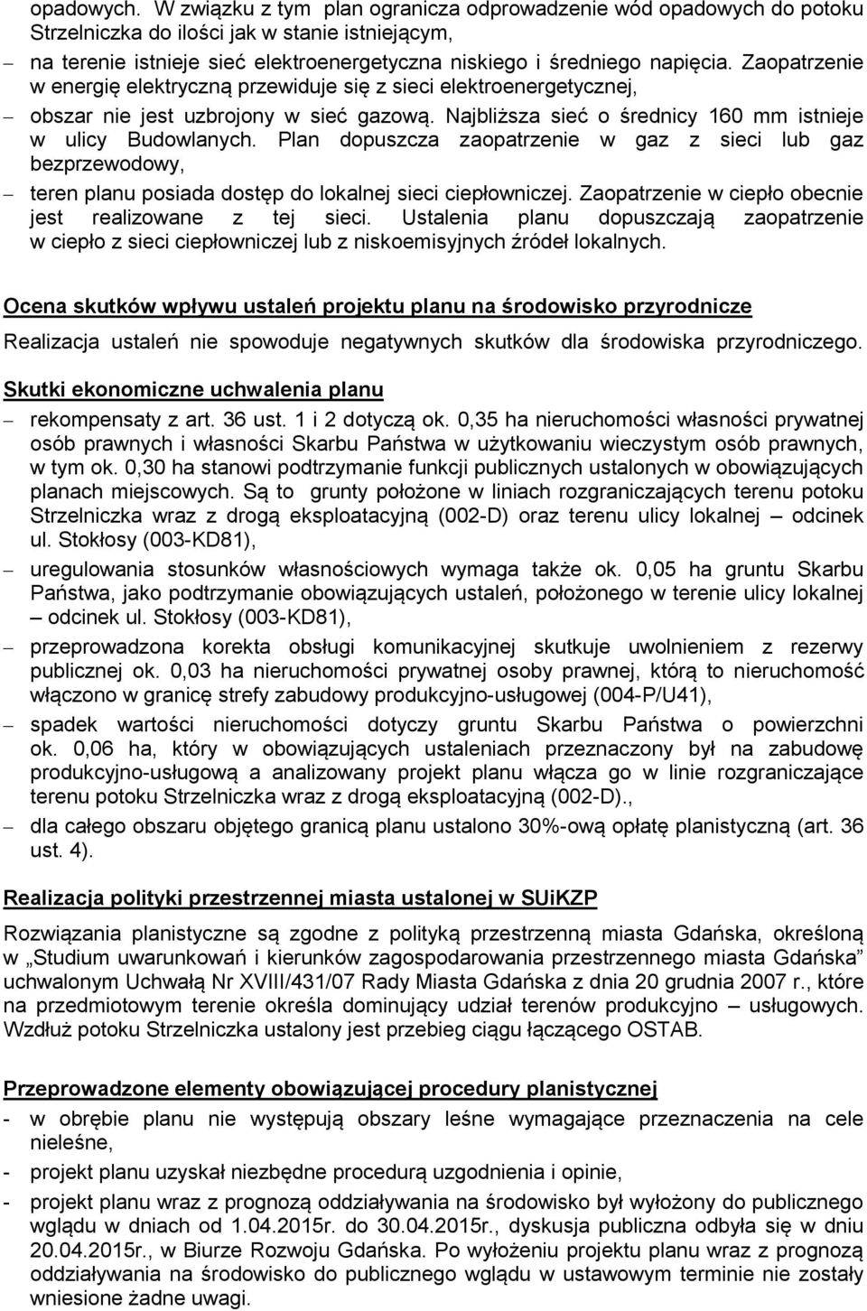 Zaopatrzenie w energię elektryczną przewiduje się z sieci elektroenergetycznej, obszar nie jest uzbrojony w sieć gazową. Najbliższa sieć o średnicy 160 mm istnieje w ulicy Budowlanych.