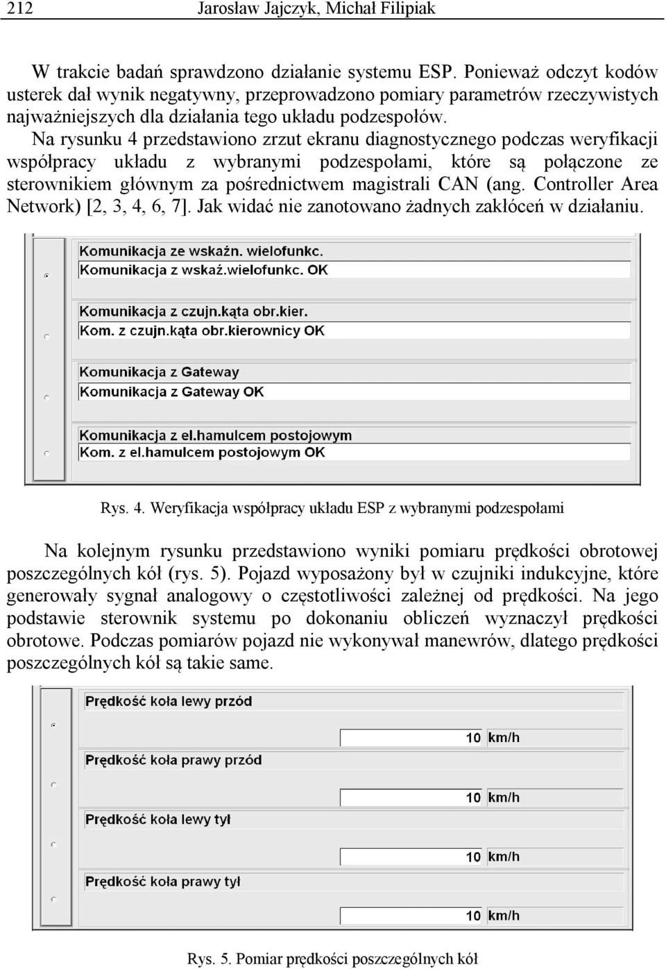 Na rysunku 4 przedstawiono zrzut ekranu diagnostycznego podczas weryfikacji współpracy układu z wybranymi podzespołami, które są połączone ze sterownikiem głównym za pośrednictwem magistrali CAN (ang.