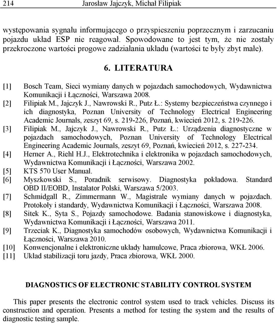 LITERATURA [1] Bosch Team, Sieci wymiany danych w pojazdach samochodowych, Wydawnictwa Komunikacji i Łączności, Warszawa 2008. [2] Filipiak M., Jajczyk J., Nawrowski R., Putz Ł.