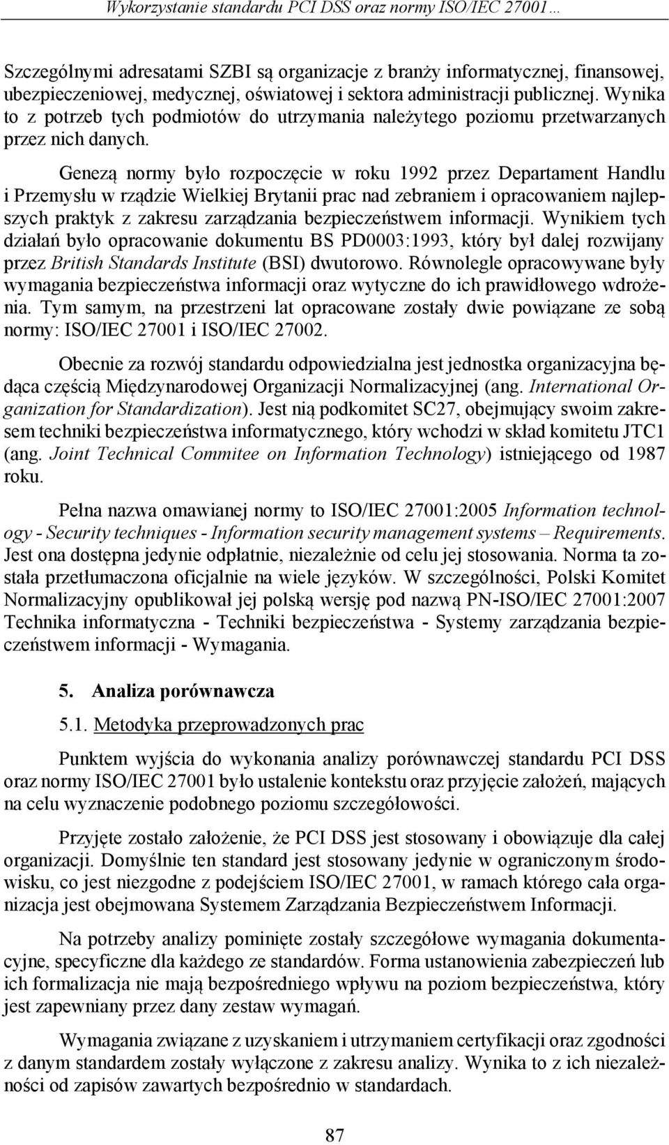 Genezą normy było rozpoczęcie w roku 1992 przez Departament Handlu i Przemysłu w rządzie Wielkiej Brytanii prac nad zebraniem i opracowaniem najlepszych praktyk z zakresu zarządzania bezpieczeństwem