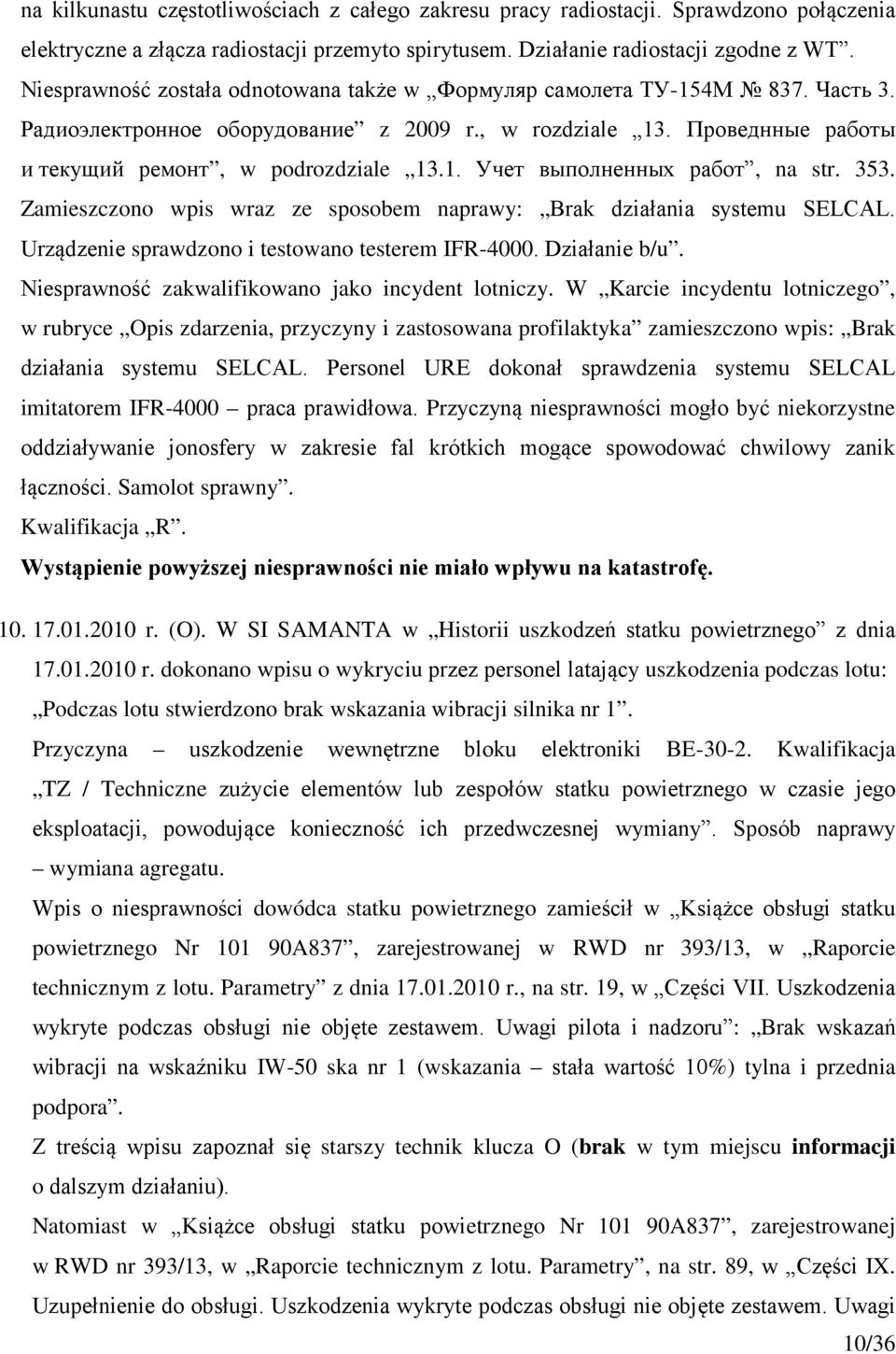 353. Zamieszczono wpis wraz ze sposobem naprawy: Brak działania systemu SELCAL. Urządzenie sprawdzono i testowano testerem IFR-4000. Działanie b/u. Niesprawność zakwalifikowano jako incydent lotniczy.