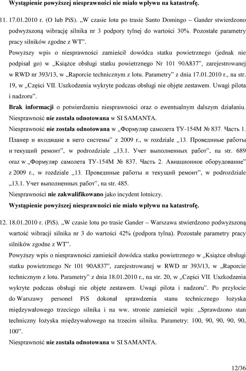 Powyższy wpis o niesprawności zamieścił dowódca statku powietrznego (jednak nie podpisał go) w Książce obsługi statku powietrznego Nr 101 90A837, zarejestrowanej w RWD nr 393/13, w Raporcie