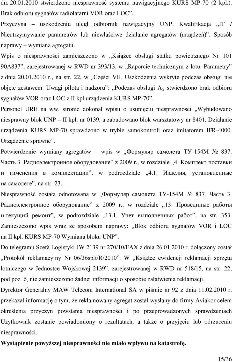 Wpis o niesprawności zamieszczono w Książce obsługi statku powietrznego Nr 101 90A837, zarejestrowanej w RWD nr 393/13, w Raporcie technicznym z lotu. Parametry z dnia 20.01.2010 r., na str.