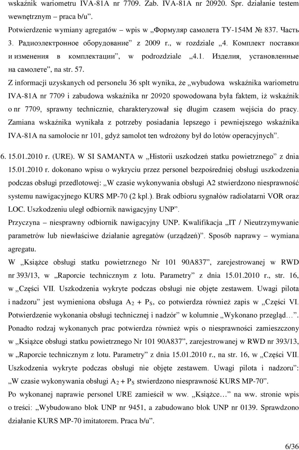 Z informacji uzyskanych od personelu 36 splt wynika, że wybudowa wskaźnika wariometru IVA-81A nr 7709 i zabudowa wskaźnika nr 20920 spowodowana była faktem, iż wskaźnik o nr 7709, sprawny