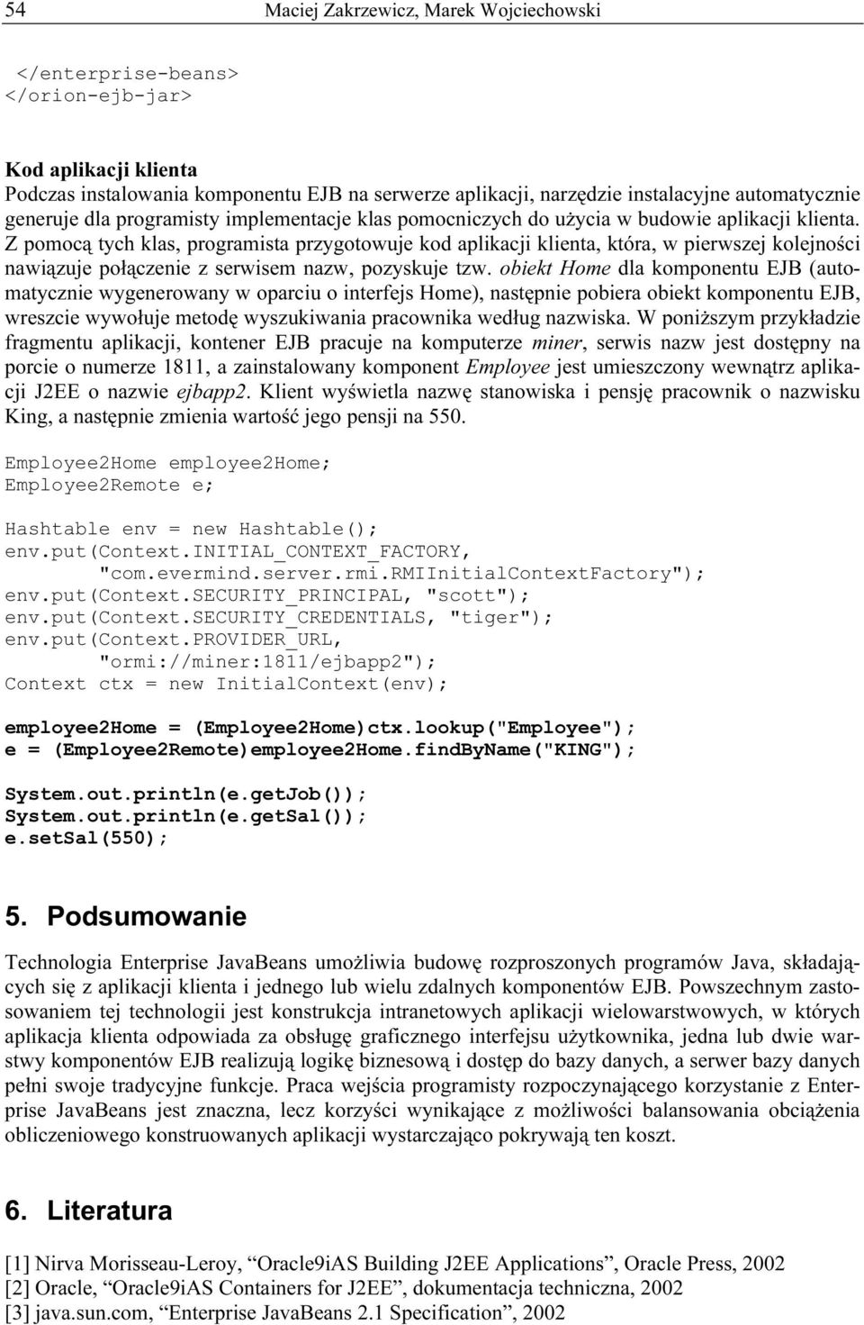 Z pomocą tych klas, programista przygotowuje kod aplikacji klienta, która, w pierwszej kolejności nawiązuje połączenie z serwisem nazw, pozyskuje tzw.