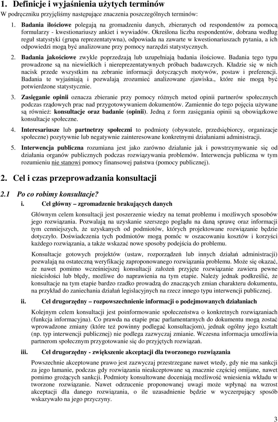 Określona liczba respondentów, dobrana według reguł statystyki (grupa reprezentatywna), odpowiada na zawarte w kwestionariuszach pytania, a ich odpowiedzi mogą być analizowane przy pomocy narzędzi