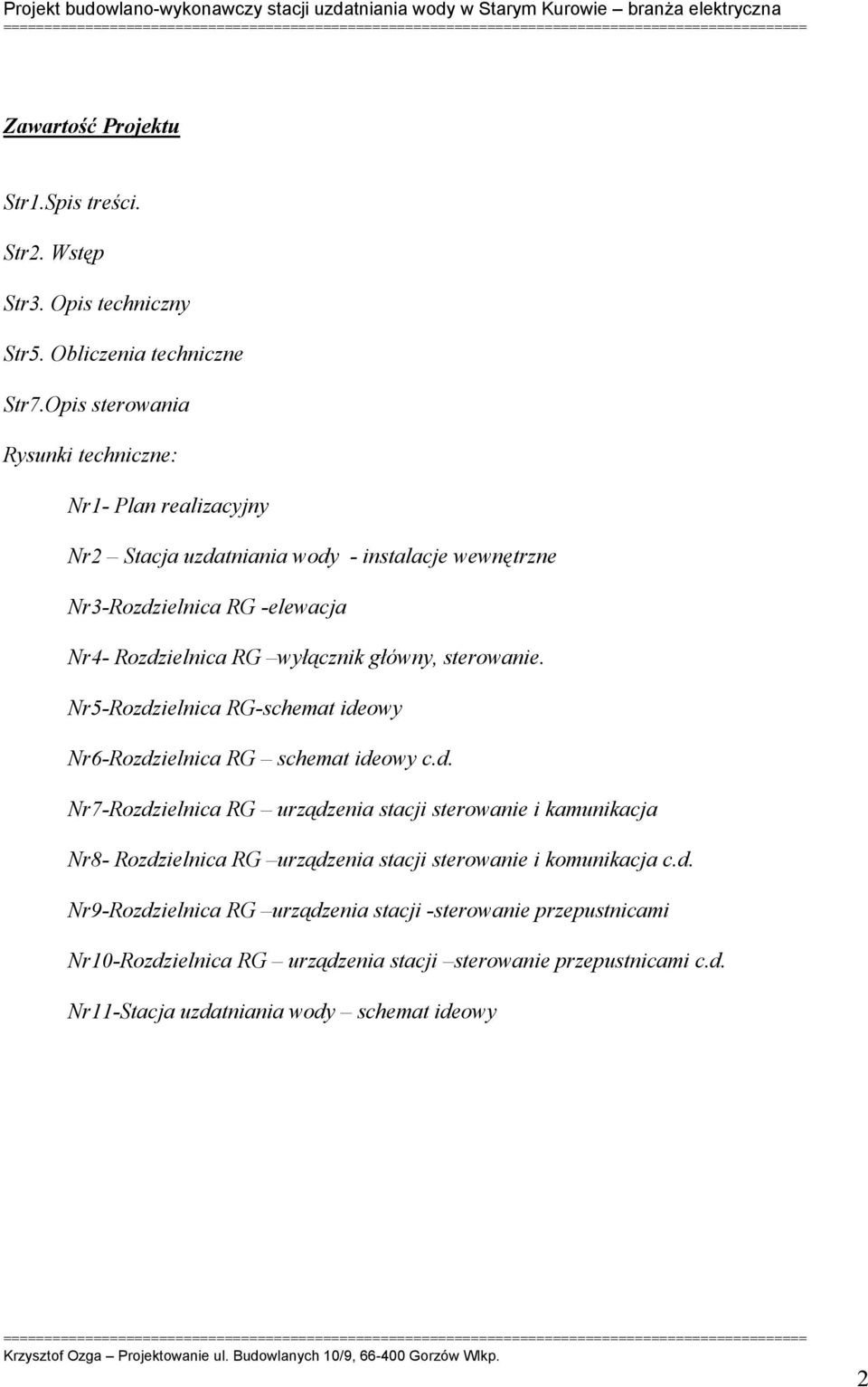 wyłącznik główny, sterowanie. Nr5-Rozdzielnica RG-schemat ideowy Nr6-Rozdzielnica RG schemat ideowy c.d. Nr7-Rozdzielnica RG urządzenia stacji sterowanie i kamunikacja Nr8- Rozdzielnica RG urządzenia stacji sterowanie i komunikacja c.