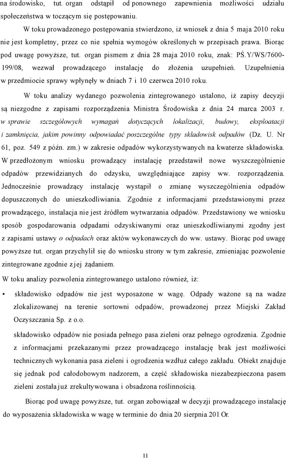 organ pismem z dnia 28 maja 2010 roku, znak: PŚ.Y/WS/7600-199/08, wezwał prowadzącego instalację do złożenia uzupełnień. Uzupełnienia w przedmiocie sprawy wpłynęły w dniach 7 i 10 czerwca 2010 roku.