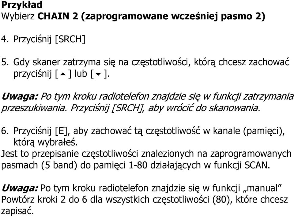 Uwaga: Po tym kroku radiotelefon znajdzie się w funkcji zatrzymania przeszukiwania. Przyciśnij [SRCH], aby wrócić do skanowania. 6.