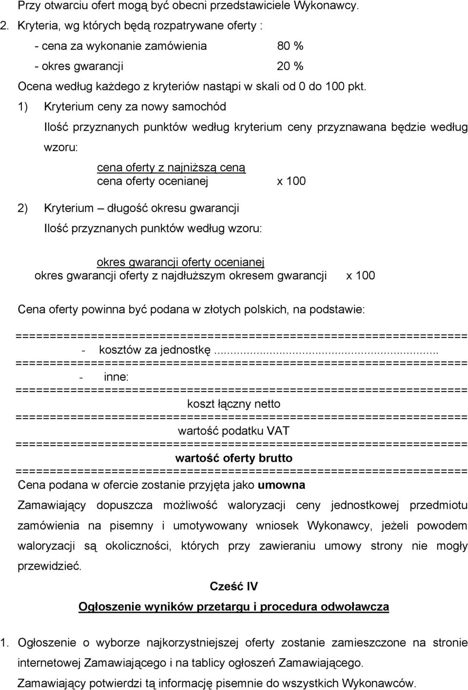 1) Kryterium ceny za nowy samochód Ilość przyznanych punktów według kryterium ceny przyznawana będzie według wzoru: cena oferty z najniższą ceną cena oferty ocenianej x 100 2) Kryterium długość