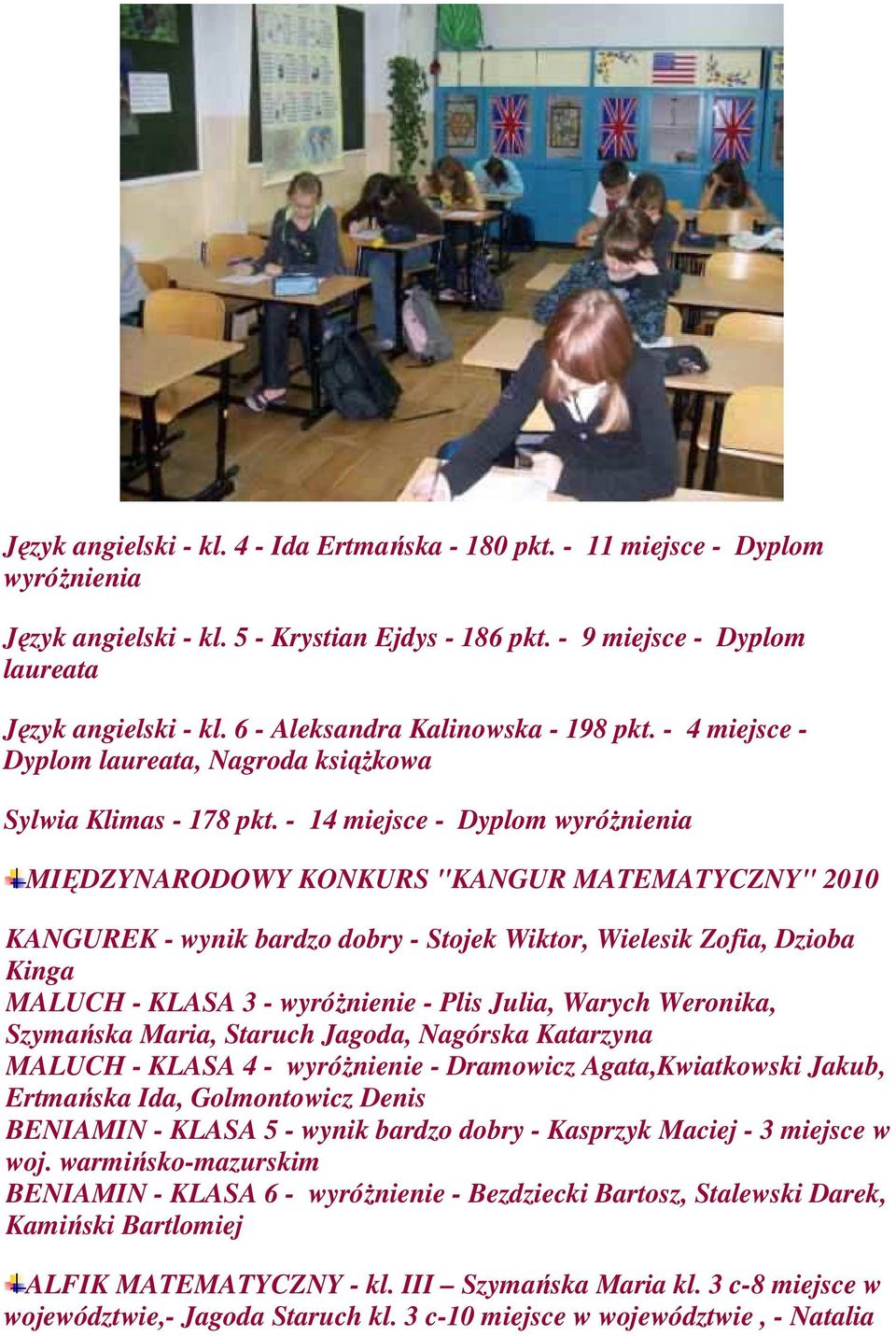 - 14 miejsce - Dyplom wyróżnienia MIĘDZYNARODOWY KONKURS "KANGUR MATEMATYCZNY" 2010 KANGUREK - wynik bardzo dobry - Stojek Wiktor, Wielesik Zofia, Dzioba Kinga MALUCH - KLASA 3 - wyróżnienie - Plis