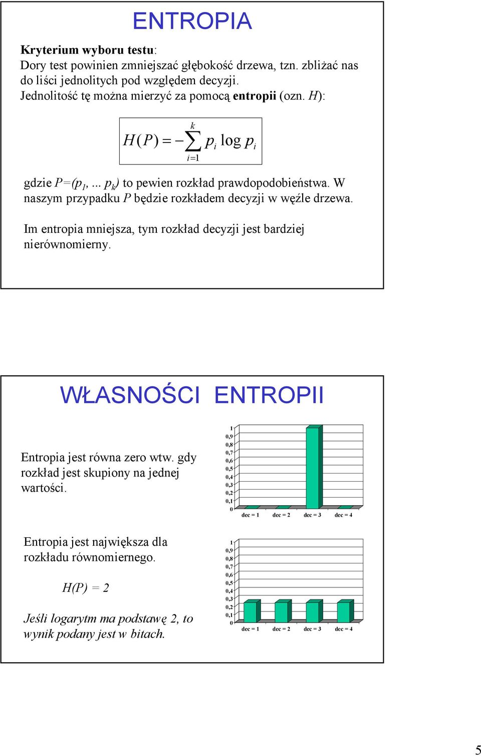 Im enropia mniejsza, ym rozkład decyzji jes bardziej nierównomierny. WŁASNOŚCI ENTROPII Enropia jes równa zero ww. gdy rozkład jes skupiony na jednej warości.