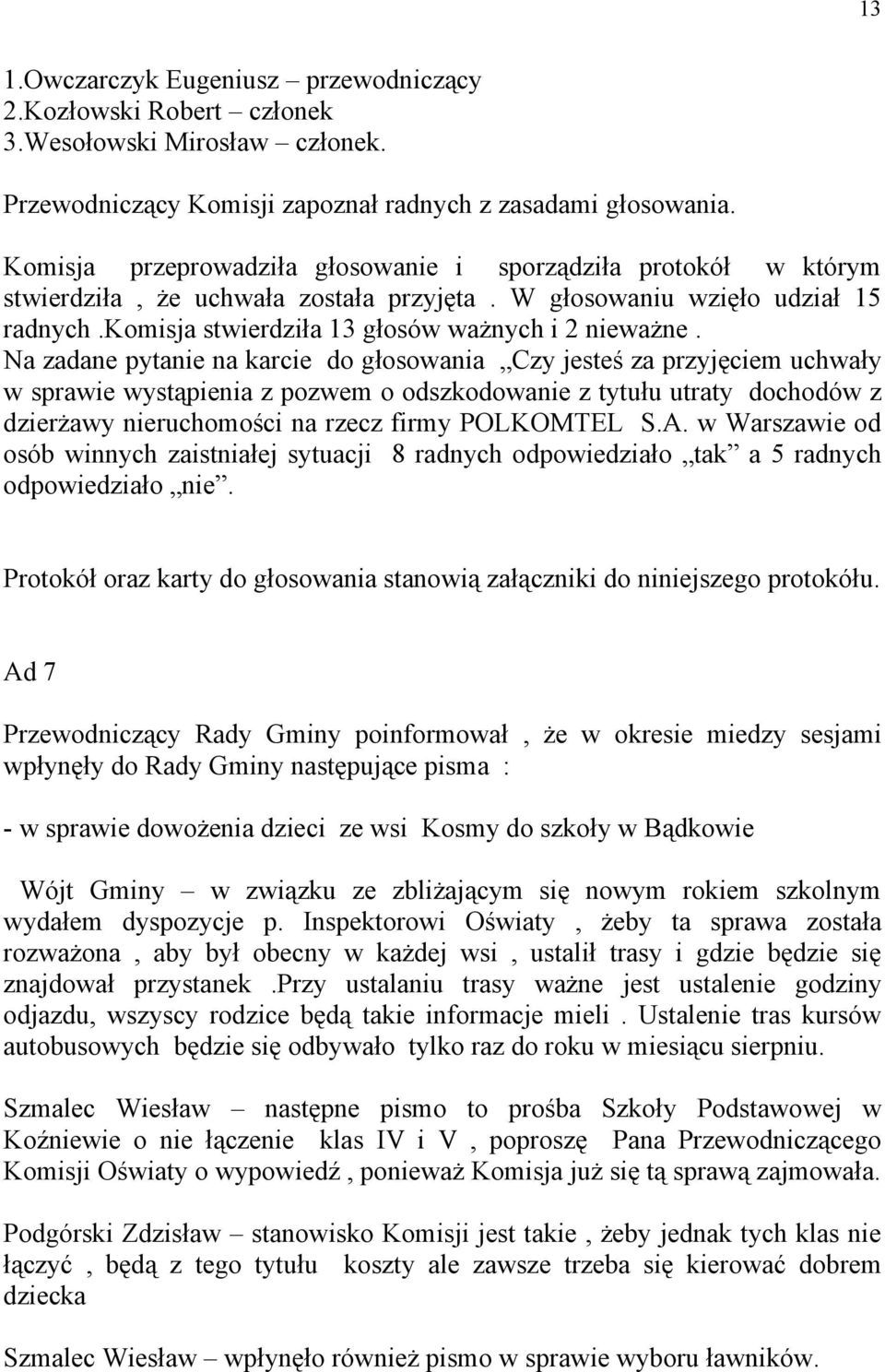 Na zadane pytanie na karcie do głosowania Czy jesteś za przyjęciem uchwały w sprawie wystąpienia z pozwem o odszkodowanie z tytułu utraty dochodów z dzierżawy nieruchomości na rzecz firmy POLKOMTEL S.