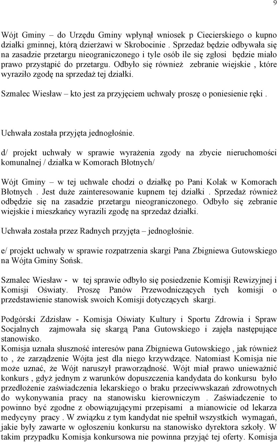 Odbyło się również zebranie wiejskie, które wyraziło zgodę na sprzedaż tej działki. Szmalec Wiesław kto jest za przyjęciem uchwały proszę o poniesienie ręki. Uchwała została przyjęta jednogłośnie.