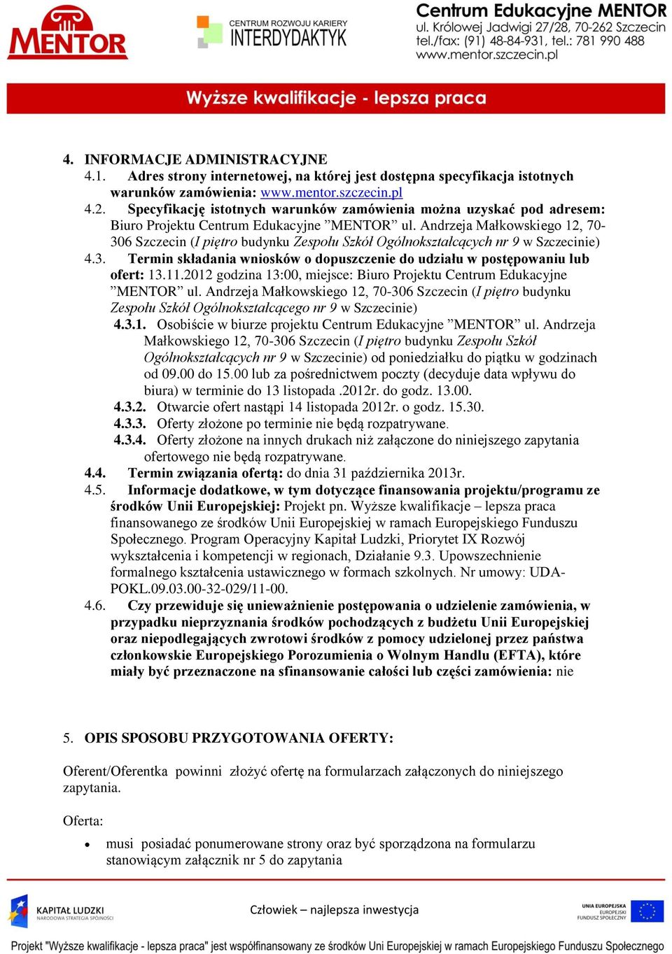 Andrzeja Małkowskiego 12, 70-306 Szczecin (I piętro budynku Zespołu Szkół Ogólnokształcących nr 9 w Szczecinie) 4.3. Termin składania wniosków o dopuszczenie do udziału w postępowaniu lub ofert: 13.