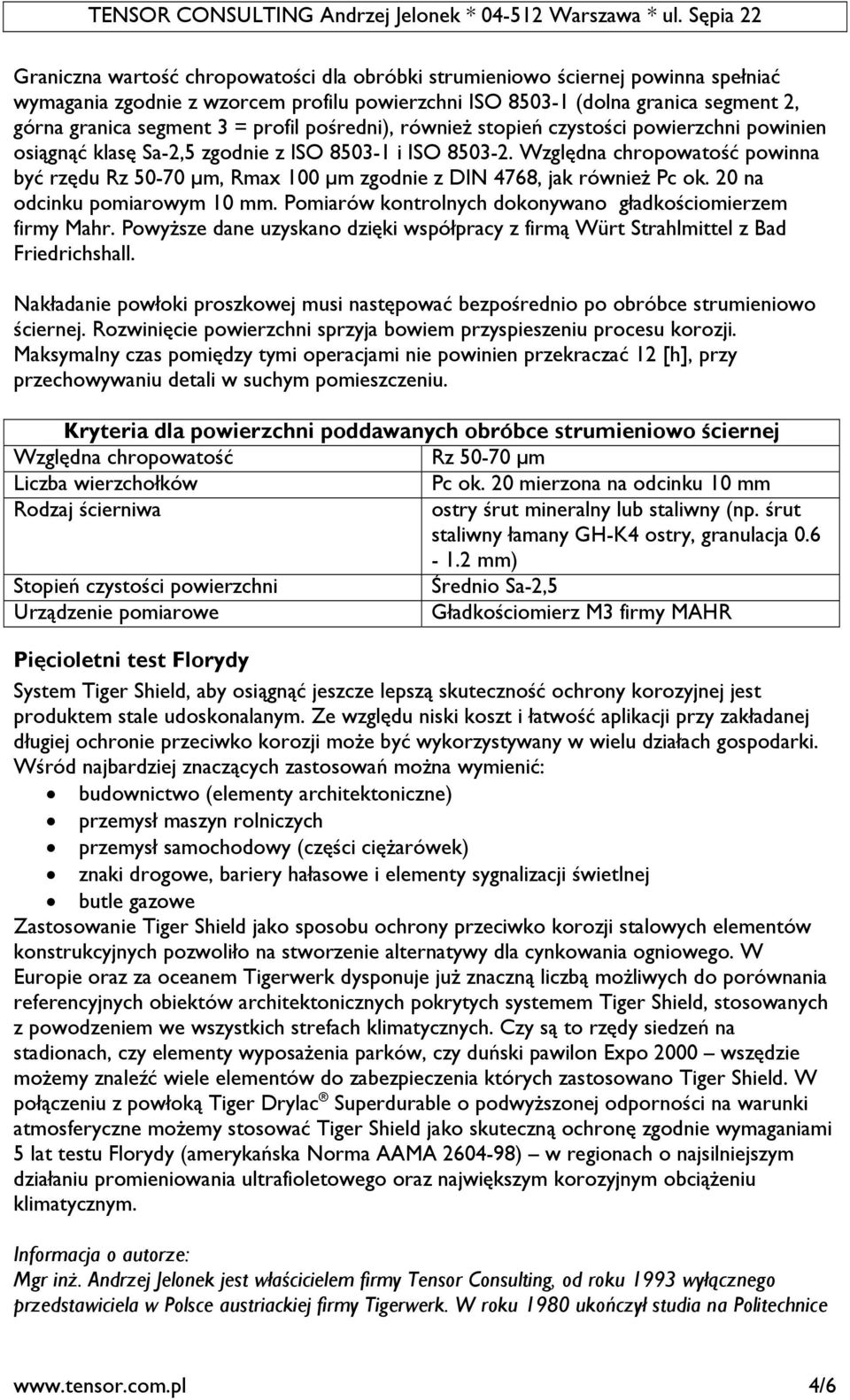 Względna chropowatość powinna być rzędu Rz 50-70 µm, Rmax 100 µm zgodnie z DIN 4768, jak również Pc ok. 20 na odcinku pomiarowym 10 mm. Pomiarów kontrolnych dokonywano gładkościomierzem firmy Mahr.