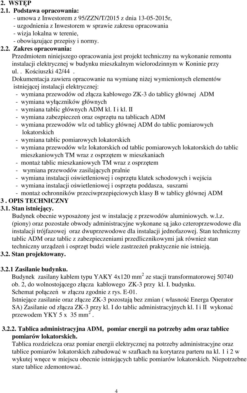 15 z dnia 13-05-2015r, - uzgodnienia z Inwestorem w sprawie zakresu opracowania - wizja lokalna w terenie, - obowiązujące przepisy i normy. 2.2. Zakres opracowania: Przedmiotem niniejszego opracowania jest projekt techniczny na wykonanie remontu instalacji elektrycznej w budynku mieszkalnym wielorodzinnym w Koninie przy ul.