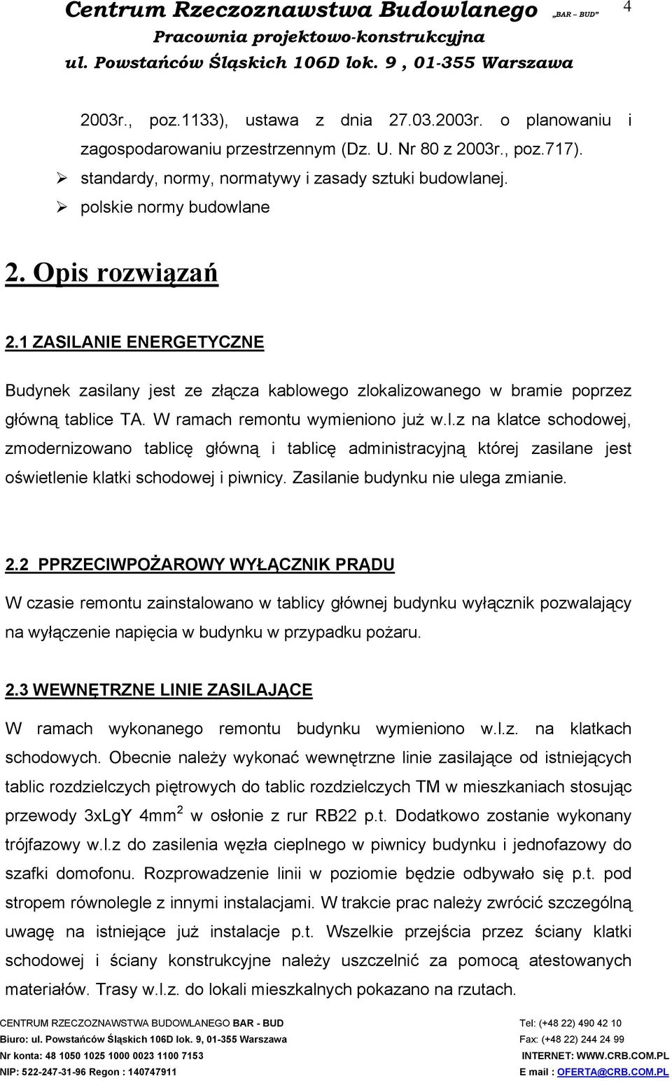 1 ZASILANIE ENERGETYCZNE Budynek zasilany jest ze złącza kablowego zlokalizowanego w bramie poprzez główną tablice TA. W ramach remontu wymieniono już w.l.z na klatce schodowej, zmodernizowano tablicę główną i tablicę administracyjną której zasilane jest oświetlenie klatki schodowej i piwnicy.