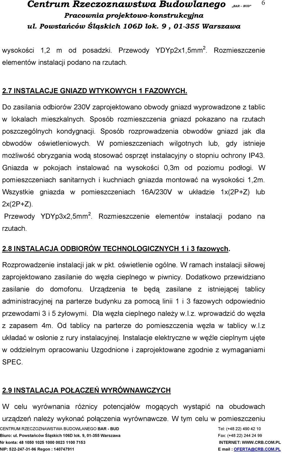 Do zasilania odbiorów 230V zaprojektowano obwody gniazd wyprowadzone z tablic w lokalach mieszkalnych. Sposób rozmieszczenia gniazd pokazano na rzutach poszczególnych kondygnacji.