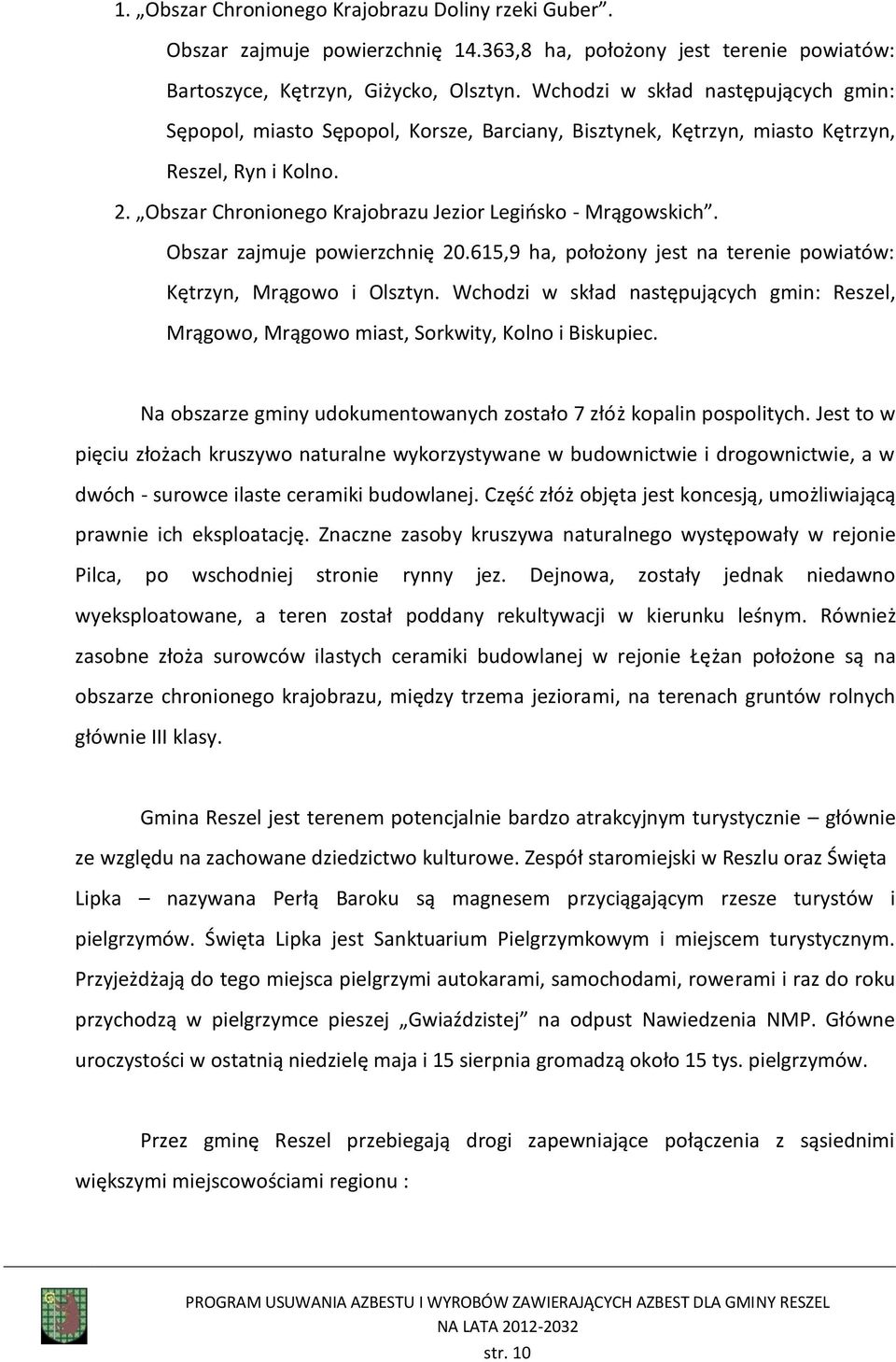 Obszar zajmuje powierzchnię 20.615,9 ha, położony jest na terenie powiatów: Kętrzyn, Mrągowo i Olsztyn. Wchodzi w skład następujących gmin: Reszel, Mrągowo, Mrągowo miast, Sorkwity, Kolno i Biskupiec.