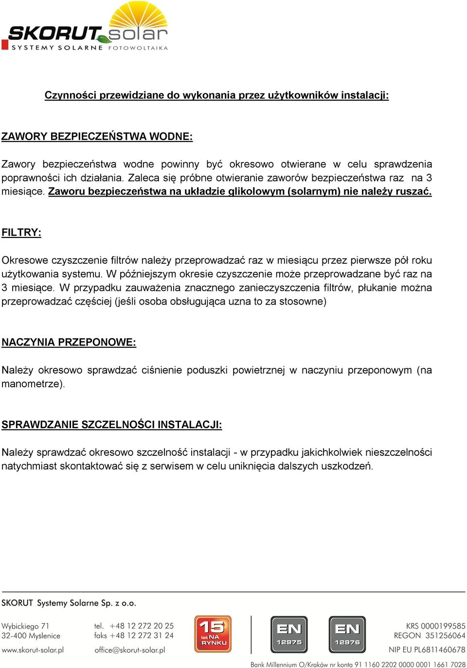 FILTRY: Okresowe czyszczenie filtrów należy przeprowadzać raz w miesiącu przez pierwsze pół roku użytkowania systemu. W późniejszym okresie czyszczenie może przeprowadzane być raz na 3 miesiące.