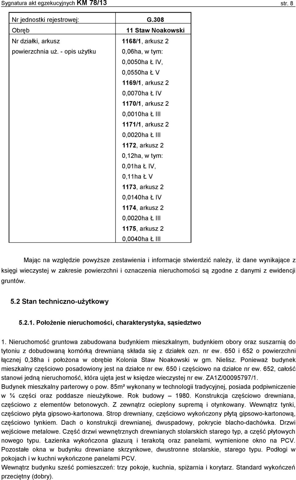 0,11ha Ł V 1173, arkusz 2 0,0140ha Ł IV 1174, arkusz 2 0,0020ha Ł III 1175, arkusz 2 0,0040ha Ł III Mając na względzie powyższe zestawienia i informacje stwierdzić należy, iż dane wynikające z księgi