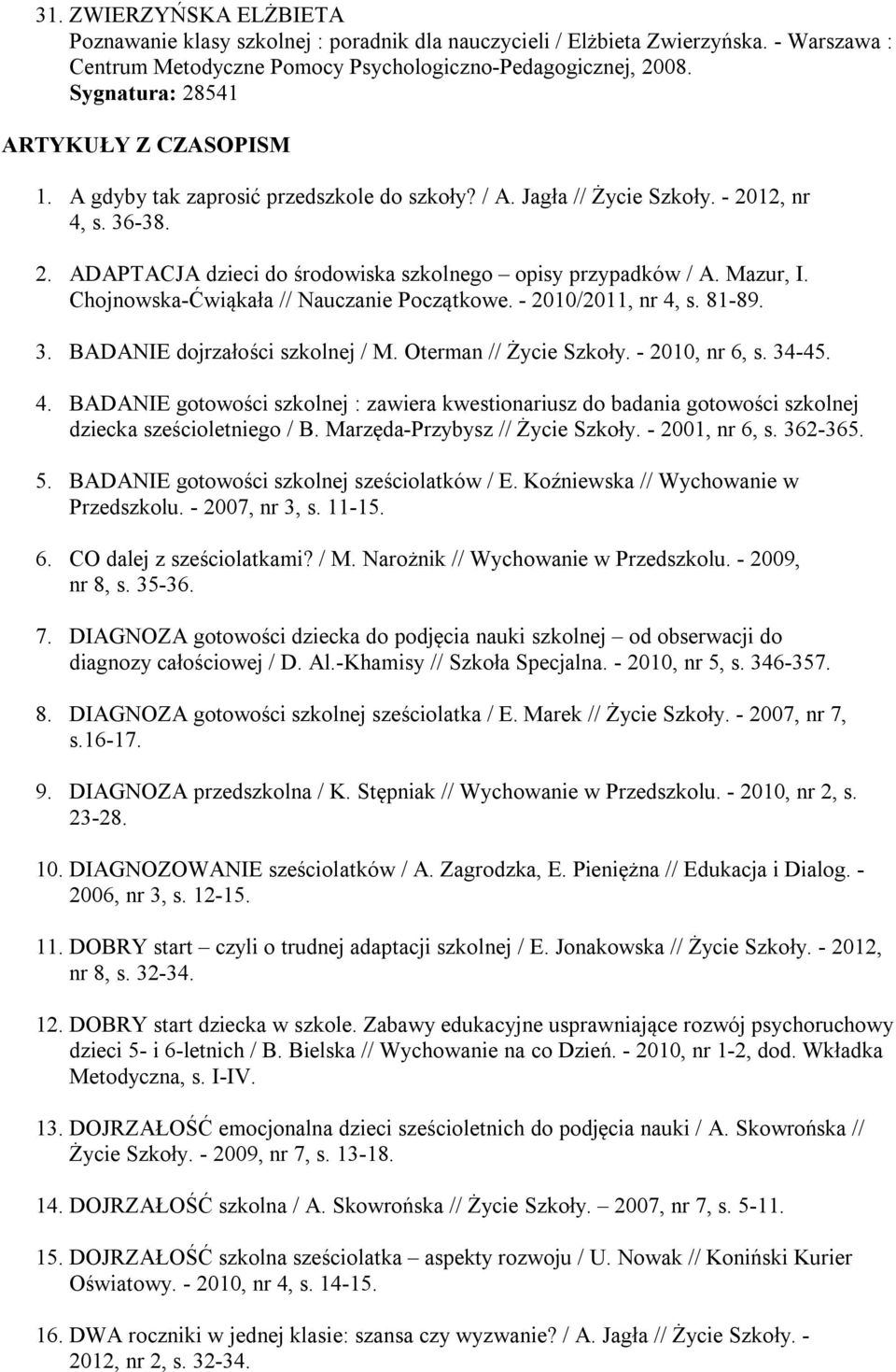 Mazur, I. Chojnowska-Ćwiąkała // Nauczanie Początkowe. - 2010/2011, nr 4, s. 81-89. 3. BADANIE dojrzałości szkolnej / M. Oterman // Życie Szkoły. - 2010, nr 6, s. 34-45. 4. BADANIE gotowości szkolnej : zawiera kwestionariusz do badania gotowości szkolnej dziecka sześcioletniego / B.