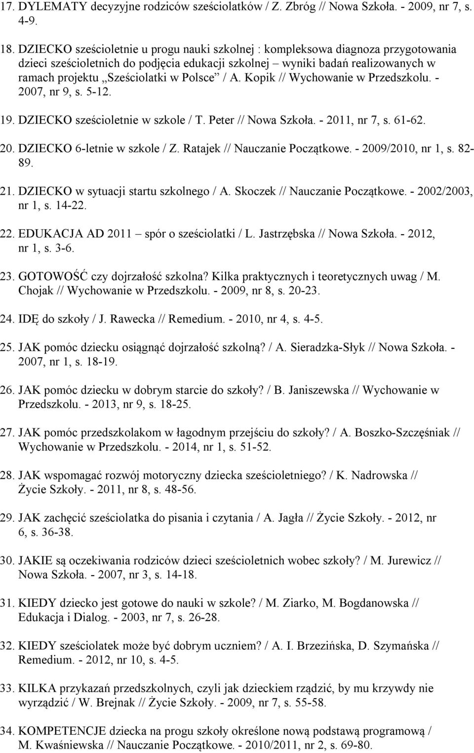 Polsce / A. Kopik // Wychowanie w Przedszkolu. - 2007, nr 9, s. 5-12. 19. DZIECKO sześcioletnie w szkole / T. Peter // Nowa Szkoła. - 2011, nr 7, s. 61-62. 20. DZIECKO 6-letnie w szkole / Z.