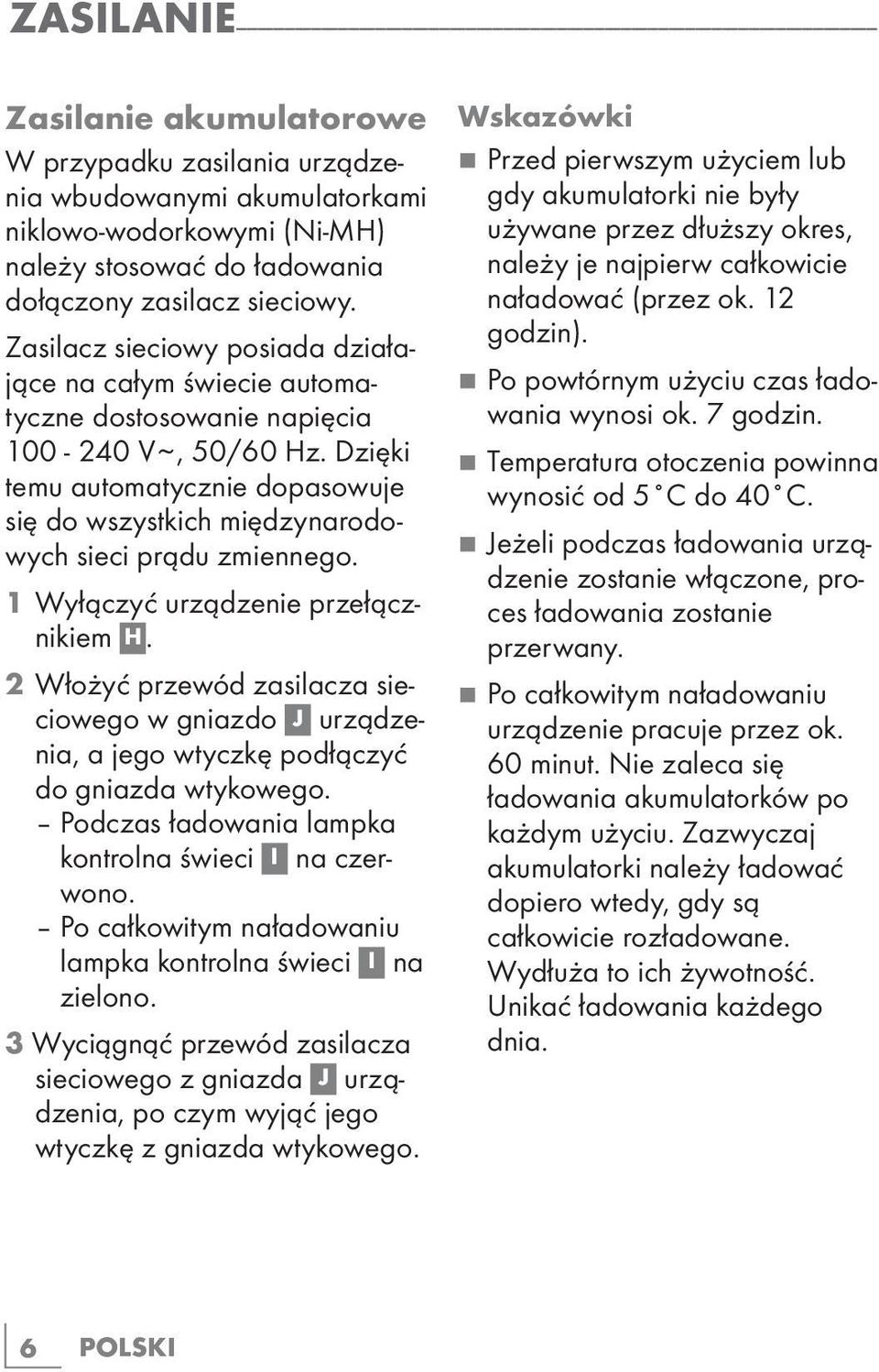 Zasilacz sieciowy posiada działające na całym świecie automatyczne dostosowanie napięcia 100-240 V ~, 50/60 Hz.