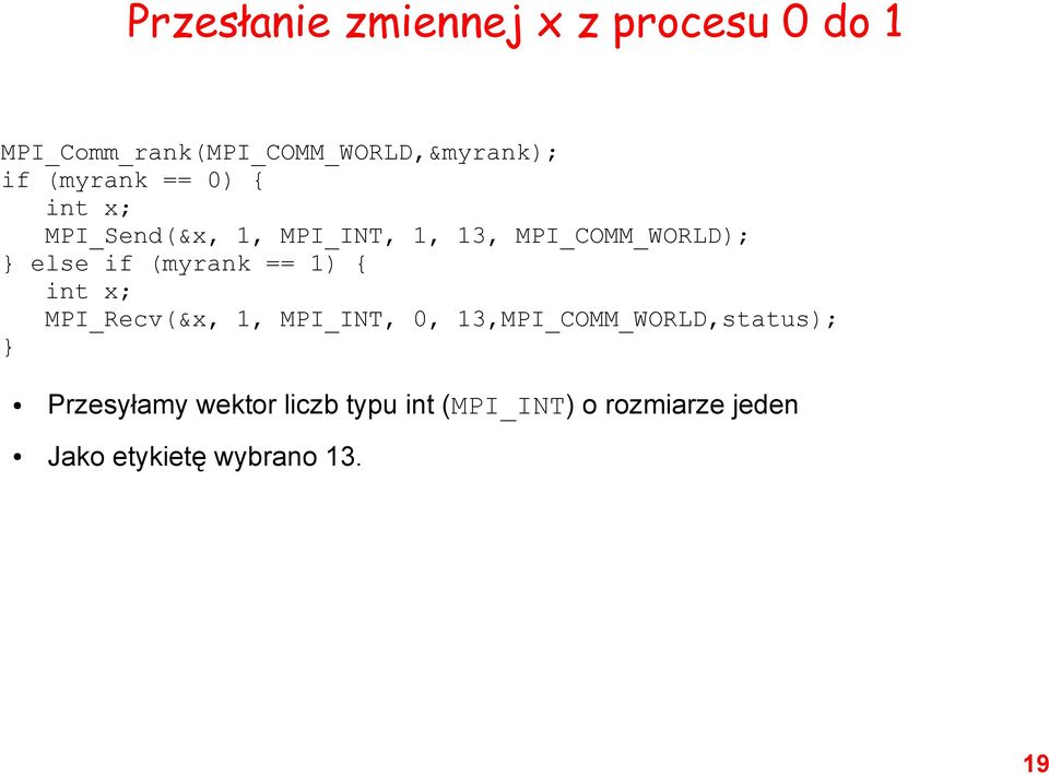 if (myrank == 1) { int x; MPI_Recv(&x, 1, MPI_INT, 0, 13,MPI_COMM_WORLD,status); }