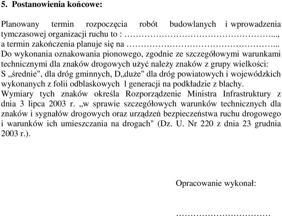 dróg powiatowych i wojewódzkich wykonanych z folii odblaskowych l generacji na podkładzie z blachy. Wymiary tych znaków określa Rozporządzenie Ministra Infrastruktury z dnia 3 lipca 2003 r.