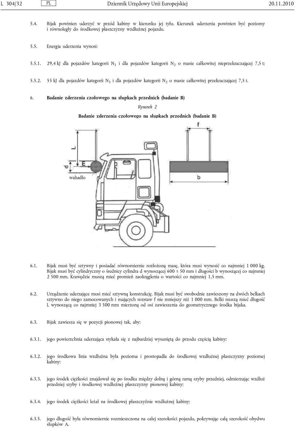 29,4 kj dla pojazdów kategorii N 1 i dla pojazdów kategorii N 2 o masie całkowitej nieprzekraczającej 7,5 t; 5.5.2. 55 kj dla pojazdów kategorii N 3 i dla pojazdów kategorii N 2 o masie całkowitej przekraczającej 7,5 t.