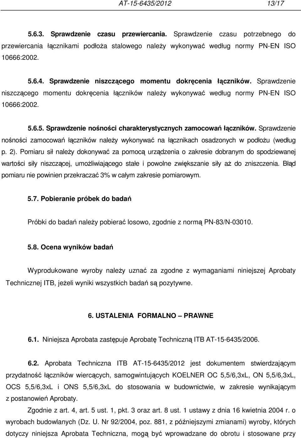 Sprawdzenie nośności zamocowań łączników należy wykonywać na łącznikach osadzonych w podłożu (według p. 2).