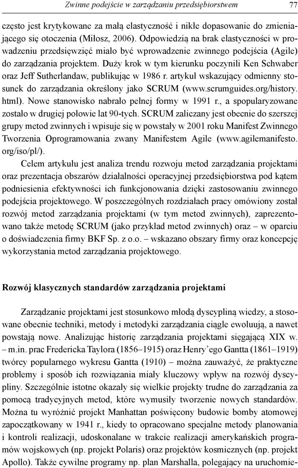 Duży krok w tym kierunku poczynili Ken Schwaber oraz Jeff Sutherlandaw, publikując w 1986 r. artykuł wskazujący odmienny stosunek do zarządzania określony jako SCRUM (www.scrumguides.org/history.