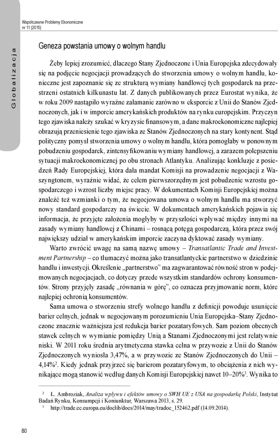 Z danych publikowanych przez Eurostat wynika, że w roku 2009 nastąpiło wyraźne załamanie zarówno w eksporcie z Unii do Stanów Zjednoczonych, jak i w imporcie amerykańskich produktów na rynku